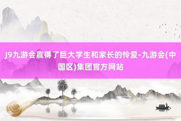 J9九游会赢得了巨大学生和家长的怜爱-九游会(中国区)集团官方网站