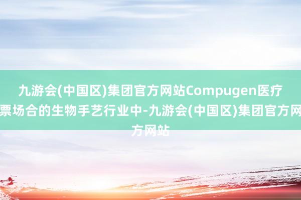 九游会(中国区)集团官方网站Compugen医疗股票场合的生物手艺行业中-九游会(中国区)集团官方网站