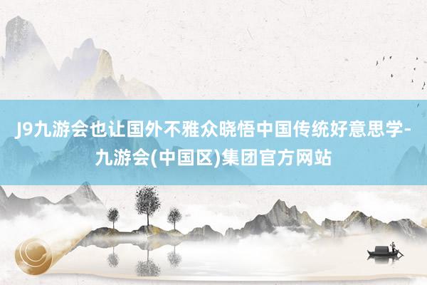J9九游会也让国外不雅众晓悟中国传统好意思学-九游会(中国区)集团官方网站